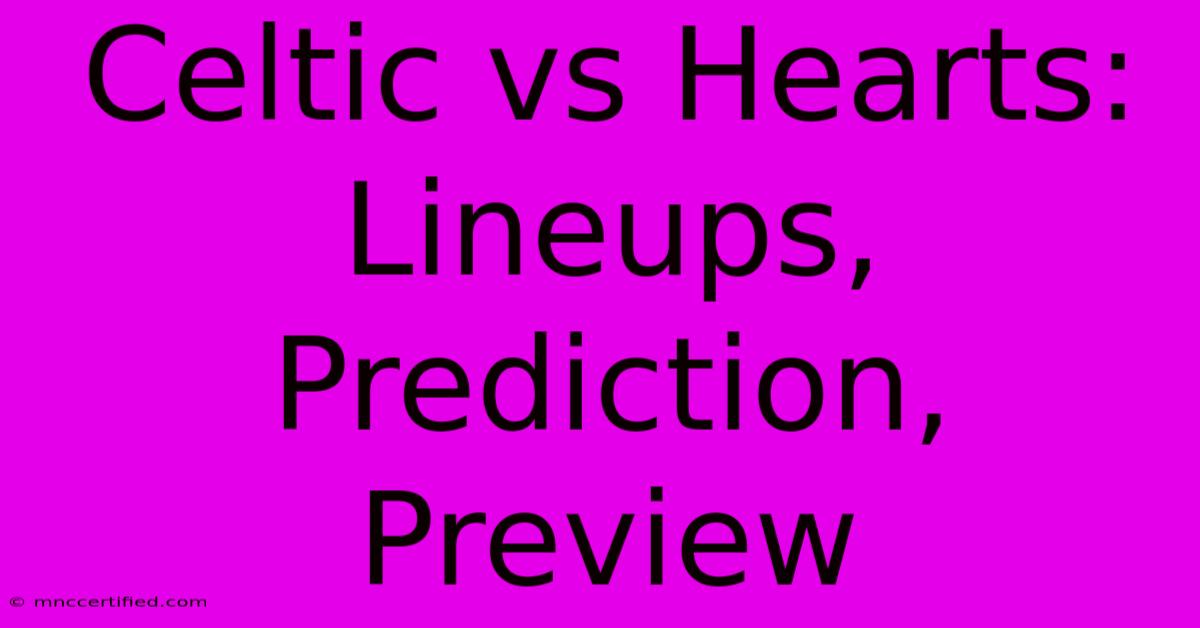 Celtic Vs Hearts: Lineups, Prediction, Preview