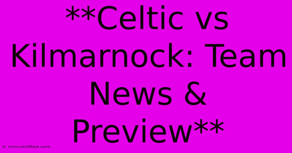 **Celtic Vs Kilmarnock: Team News & Preview**