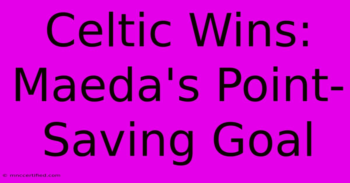 Celtic Wins: Maeda's Point-Saving Goal