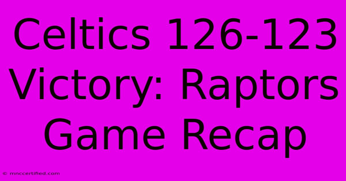 Celtics 126-123 Victory: Raptors Game Recap