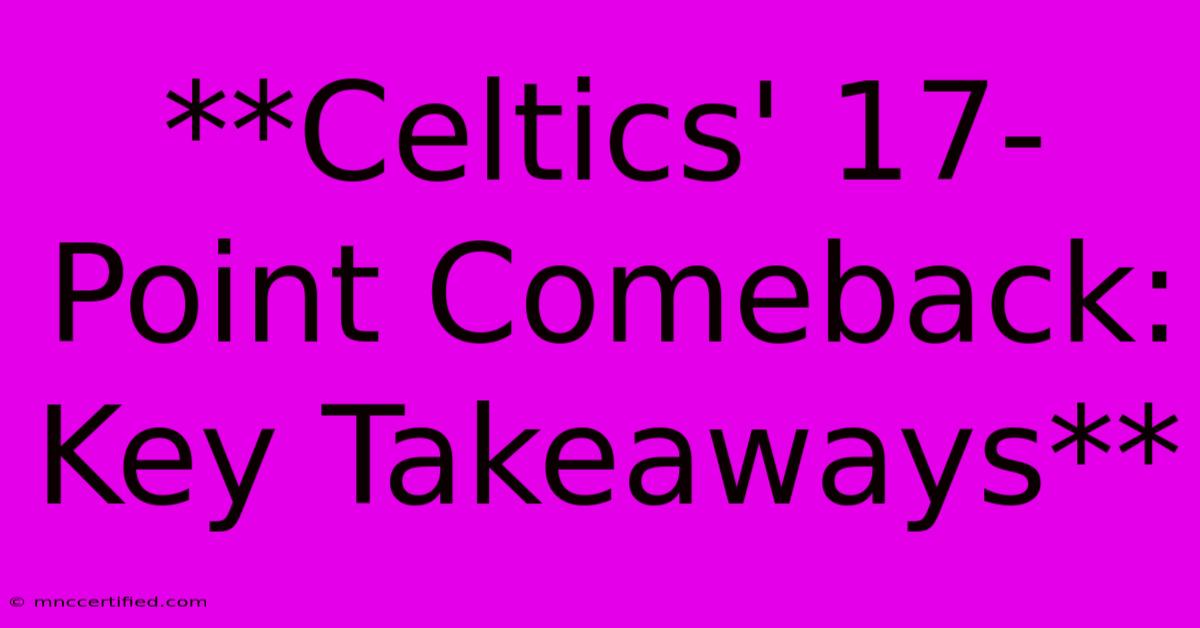 **Celtics' 17-Point Comeback: Key Takeaways**