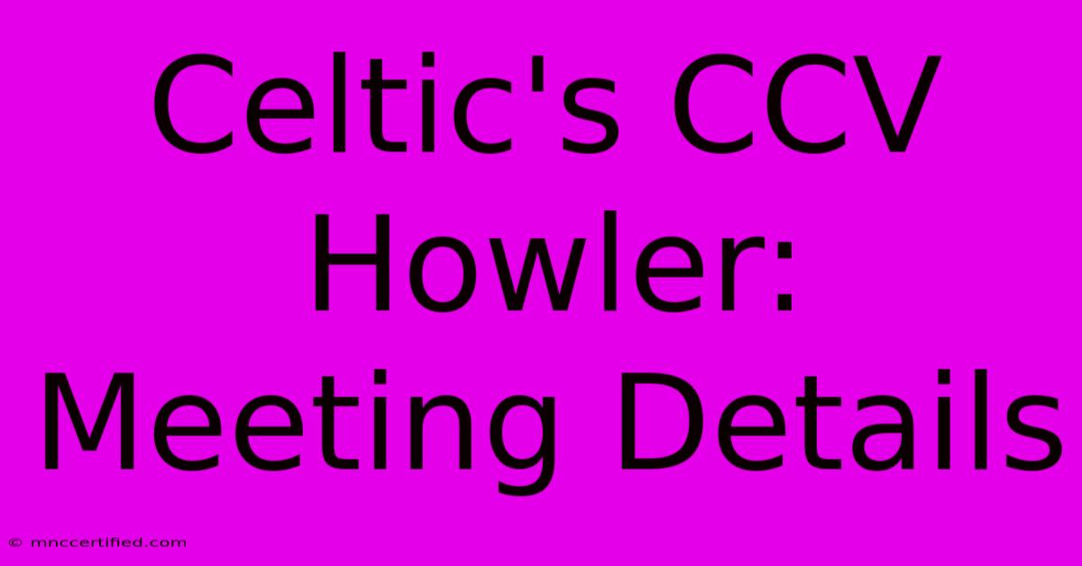 Celtic's CCV Howler: Meeting Details