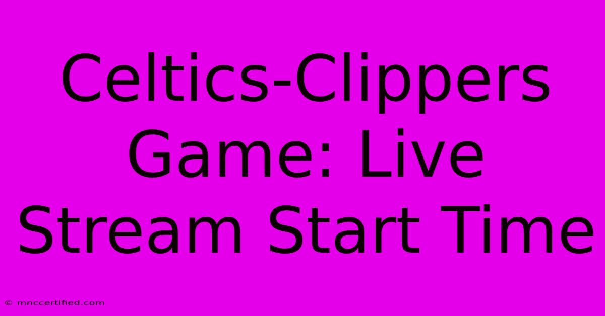 Celtics-Clippers Game: Live Stream Start Time