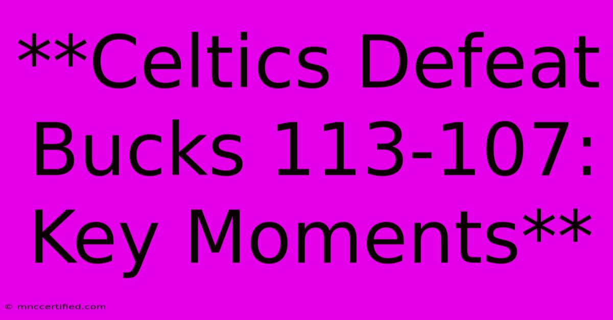 **Celtics Defeat Bucks 113-107: Key Moments**