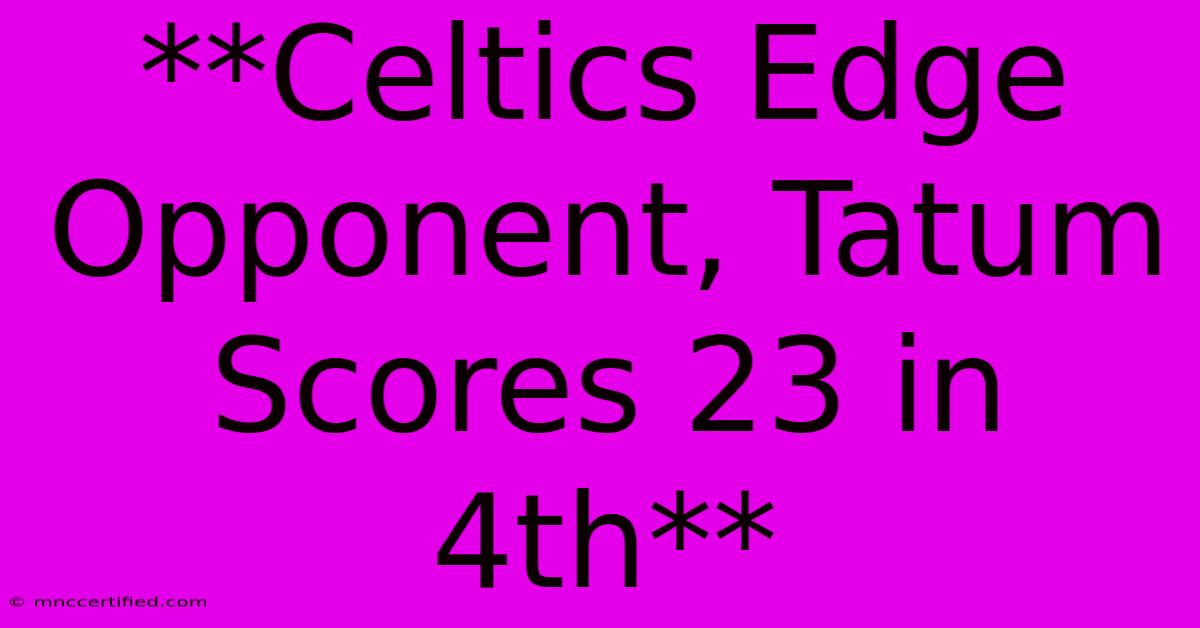 **Celtics Edge Opponent, Tatum Scores 23 In 4th**