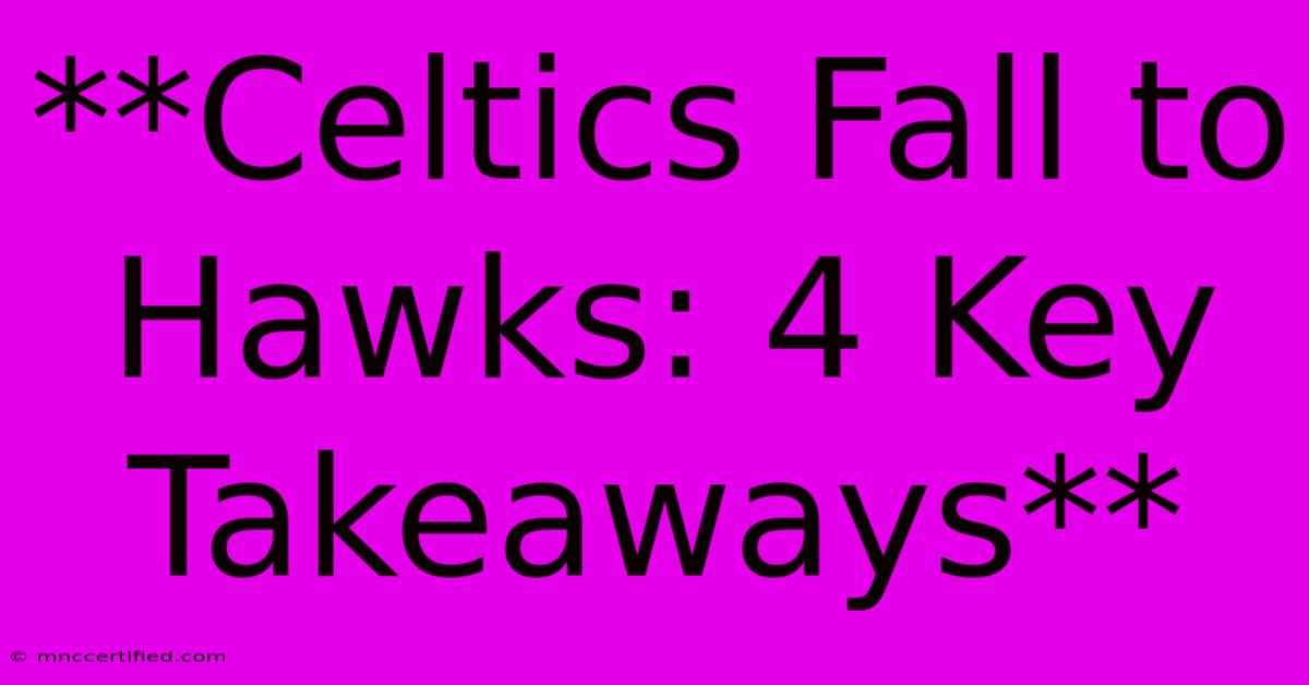 **Celtics Fall To Hawks: 4 Key Takeaways**