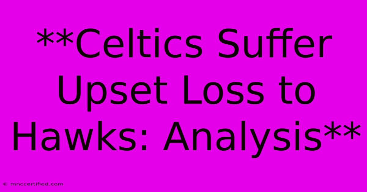 **Celtics Suffer Upset Loss To Hawks: Analysis** 