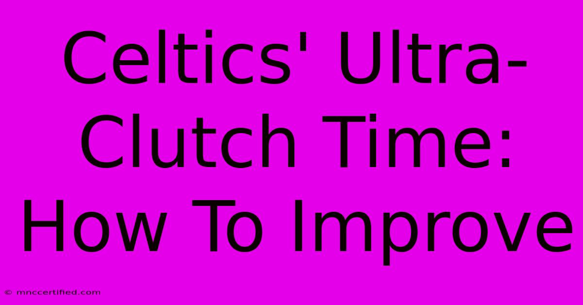 Celtics' Ultra-Clutch Time: How To Improve