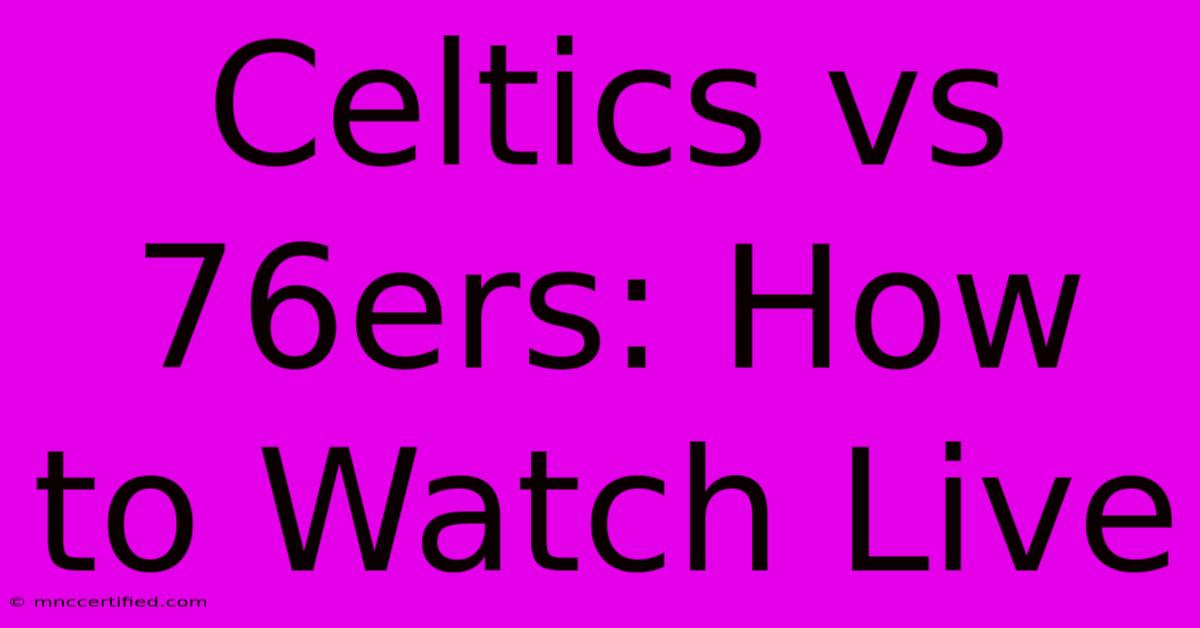 Celtics Vs 76ers: How To Watch Live