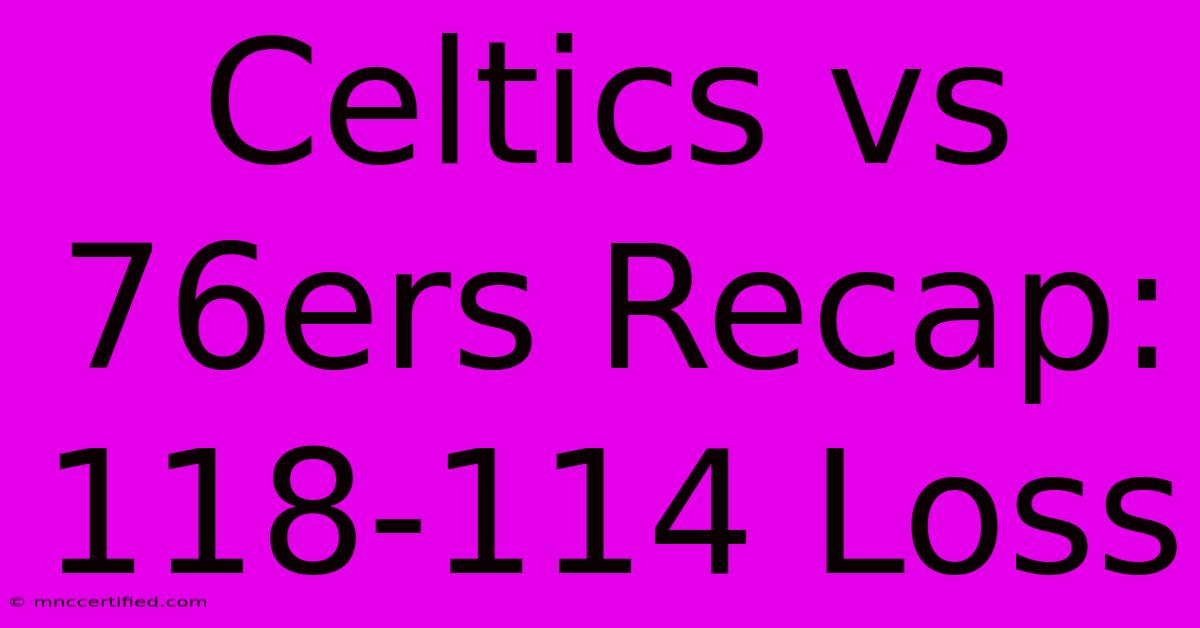 Celtics Vs 76ers Recap: 118-114 Loss