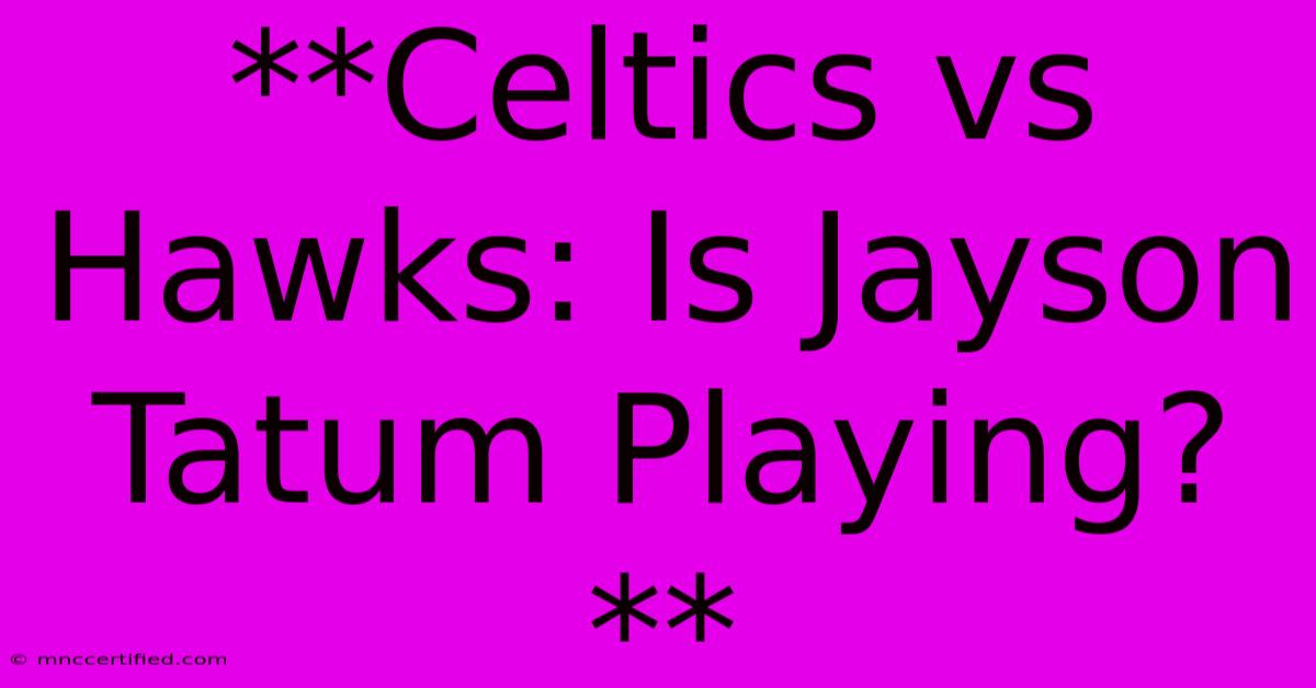 **Celtics Vs Hawks: Is Jayson Tatum Playing?**