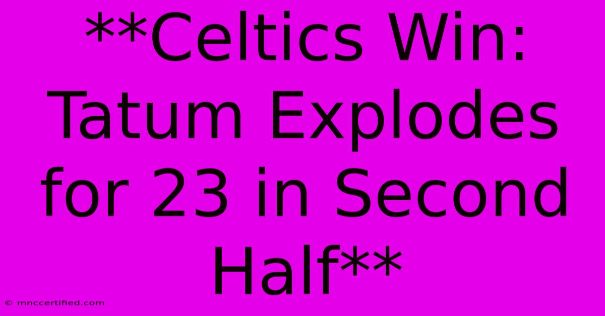 **Celtics Win: Tatum Explodes For 23 In Second Half**