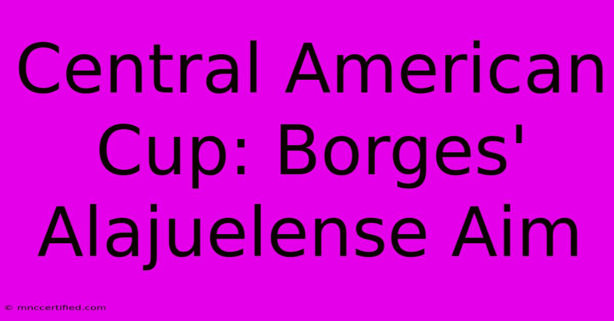 Central American Cup: Borges' Alajuelense Aim