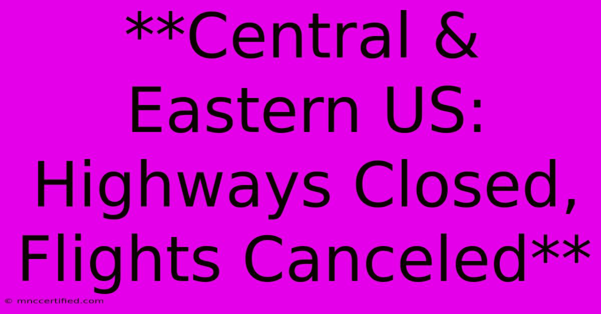 **Central & Eastern US: Highways Closed, Flights Canceled**