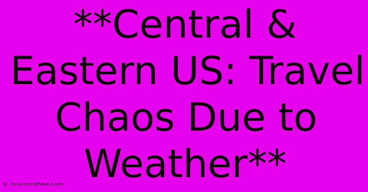 **Central & Eastern US: Travel Chaos Due To Weather**