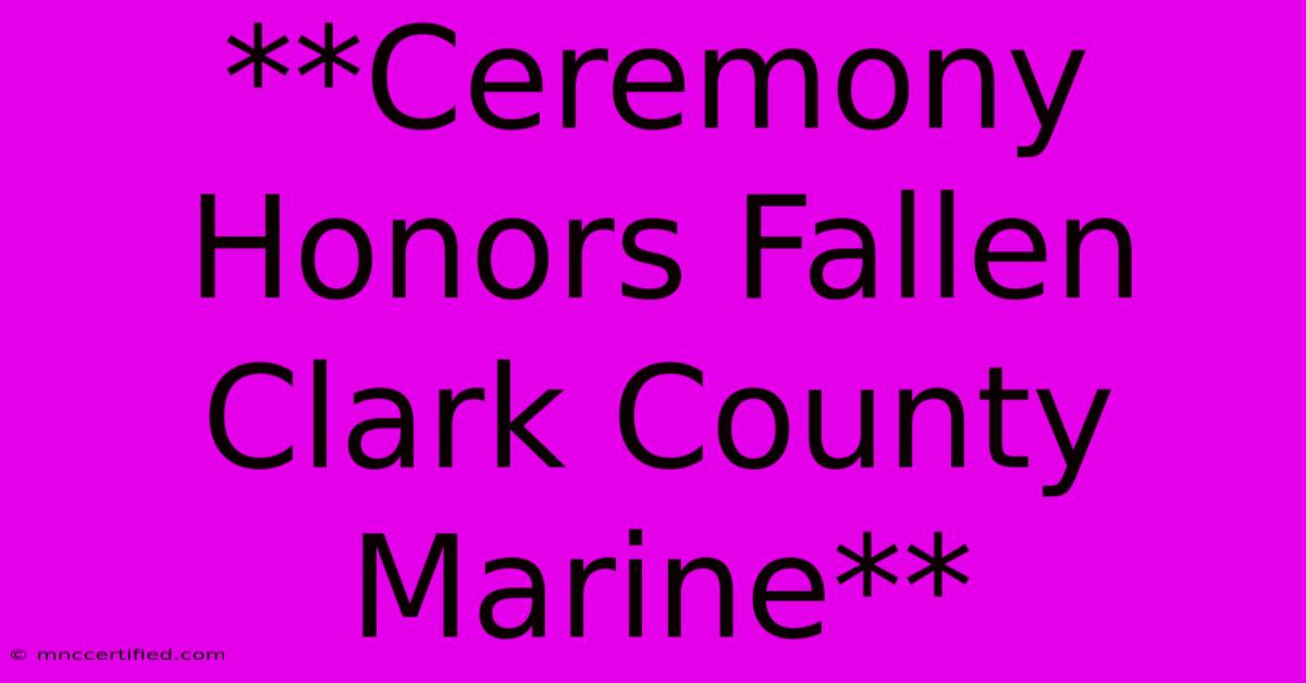 **Ceremony Honors Fallen Clark County Marine**