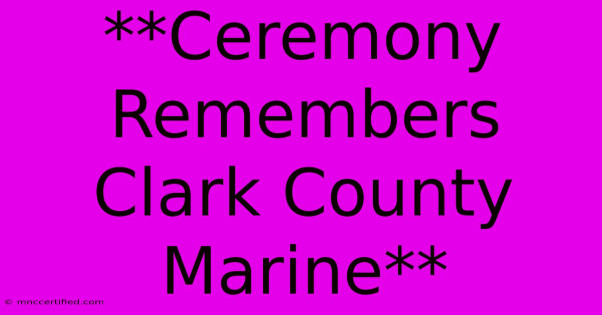 **Ceremony Remembers Clark County Marine** 