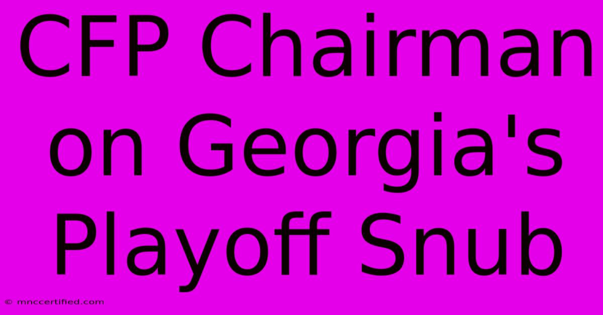 CFP Chairman On Georgia's Playoff Snub