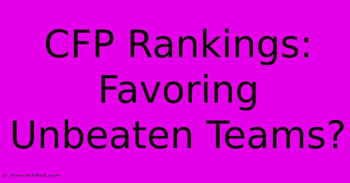 CFP Rankings: Favoring Unbeaten Teams?