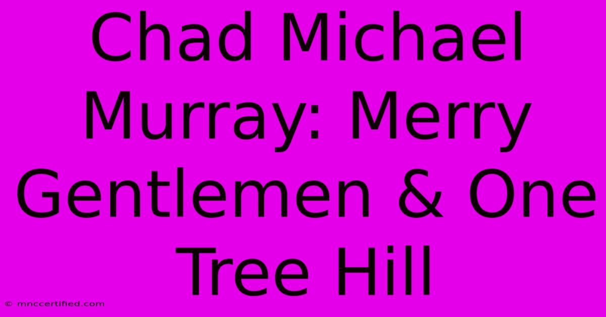 Chad Michael Murray: Merry Gentlemen & One Tree Hill