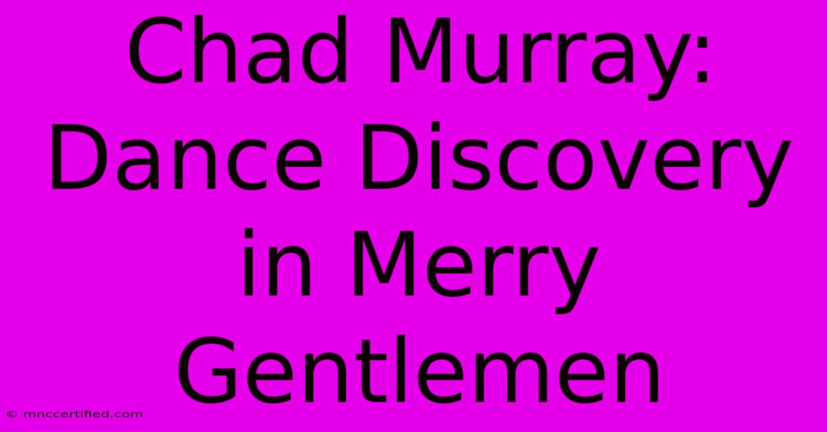 Chad Murray: Dance Discovery In Merry Gentlemen