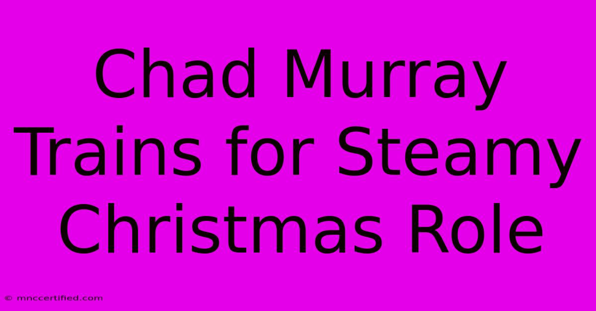 Chad Murray Trains For Steamy Christmas Role