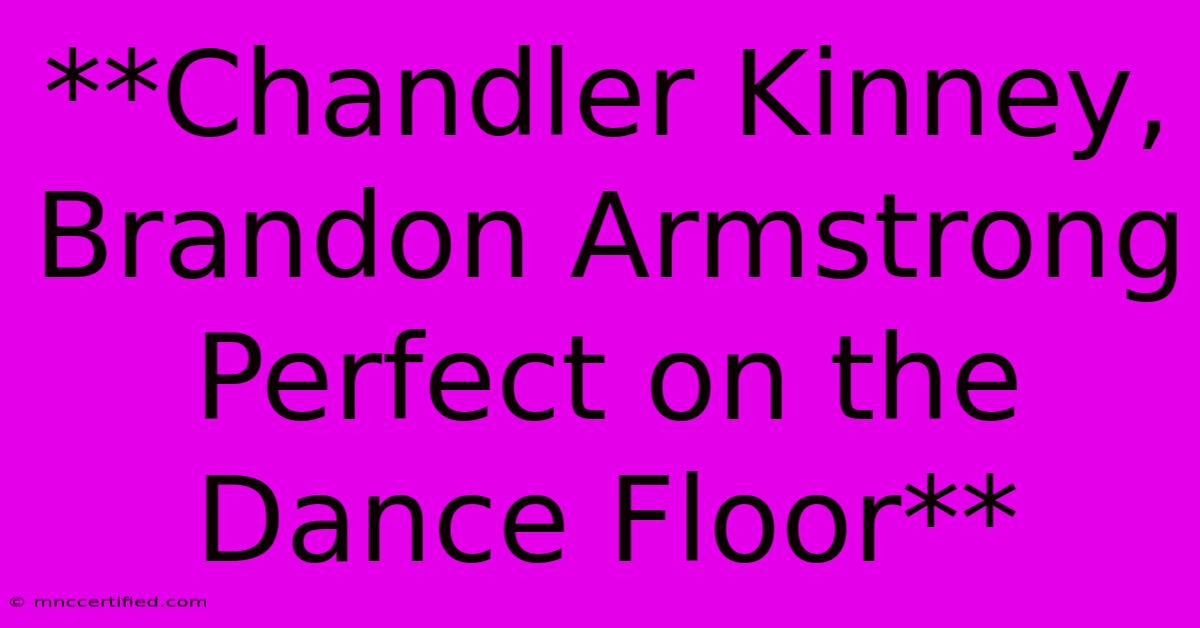 **Chandler Kinney, Brandon Armstrong Perfect On The Dance Floor**