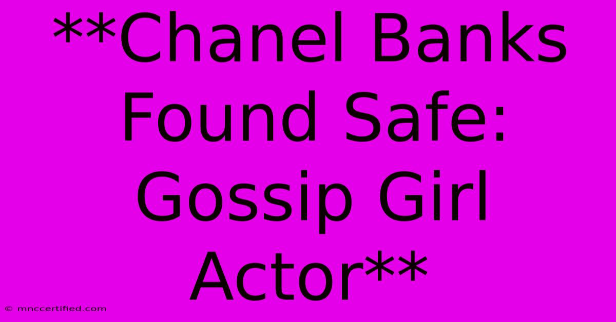 **Chanel Banks Found Safe: Gossip Girl Actor**