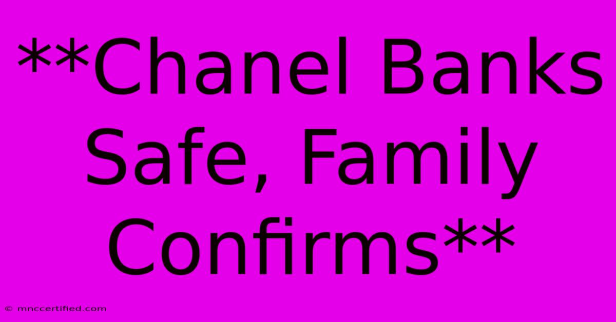 **Chanel Banks Safe, Family Confirms**