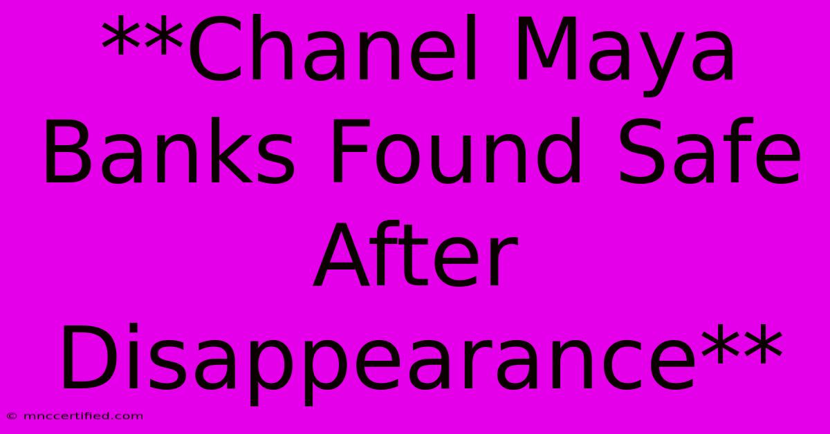 **Chanel Maya Banks Found Safe After Disappearance**