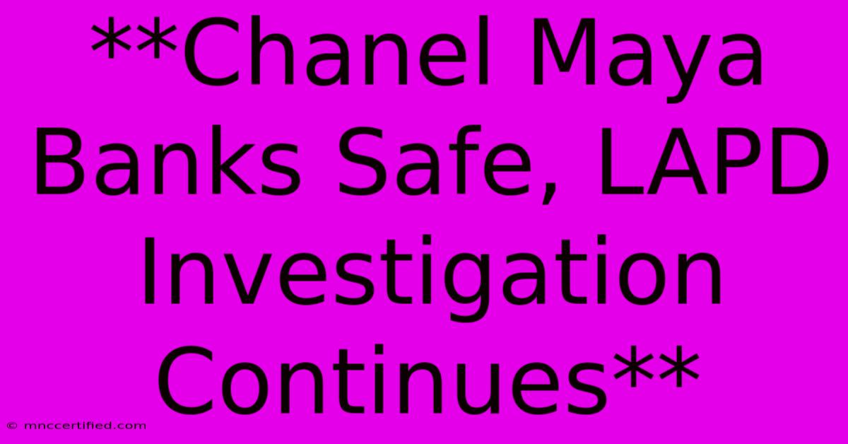 **Chanel Maya Banks Safe, LAPD Investigation Continues** 