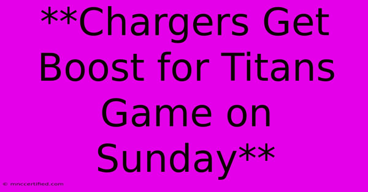 **Chargers Get Boost For Titans Game On Sunday** 