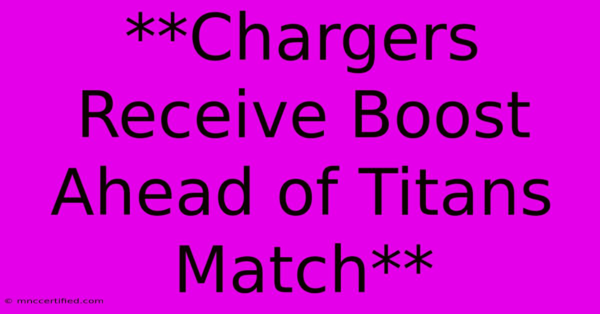 **Chargers Receive Boost Ahead Of Titans Match**