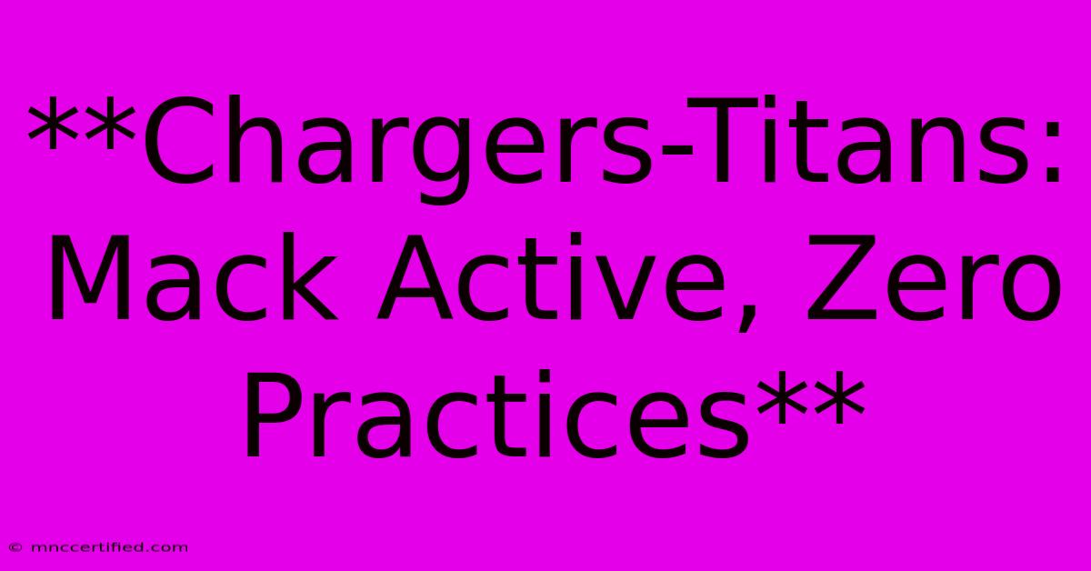 **Chargers-Titans: Mack Active, Zero Practices**