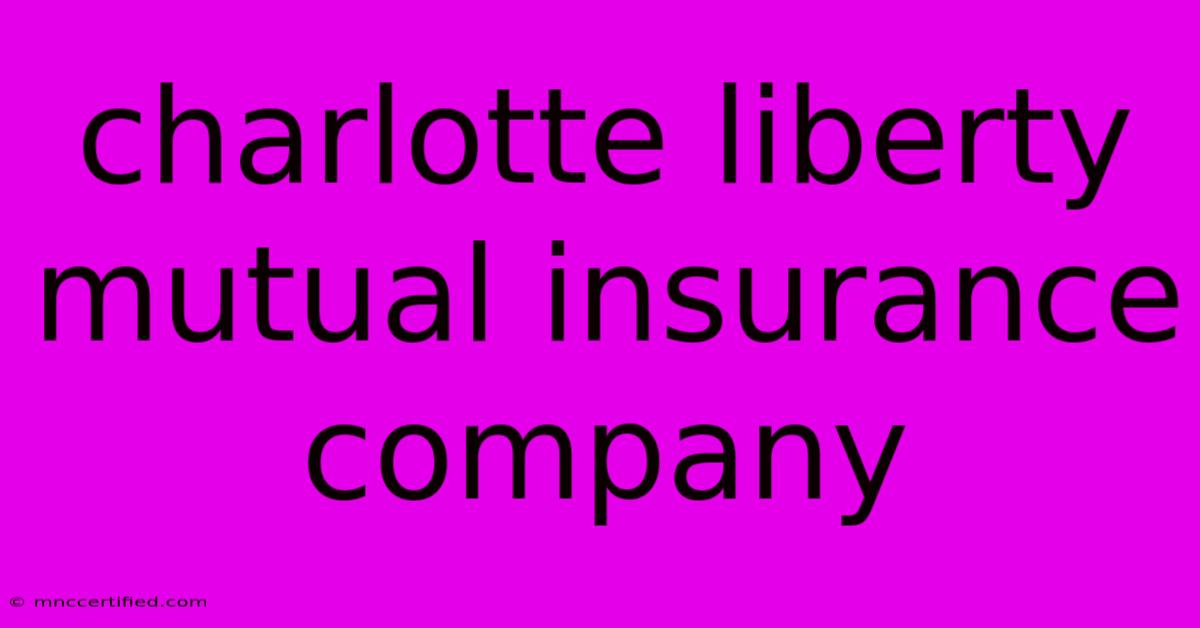 Charlotte Liberty Mutual Insurance Company