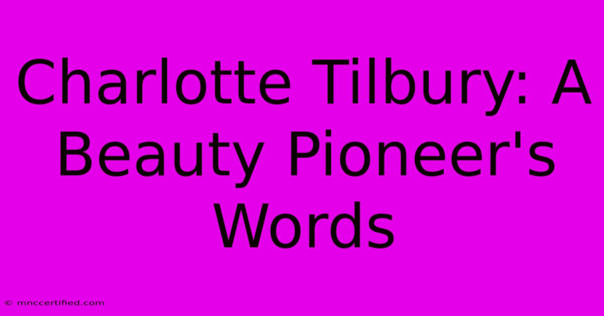 Charlotte Tilbury: A Beauty Pioneer's Words