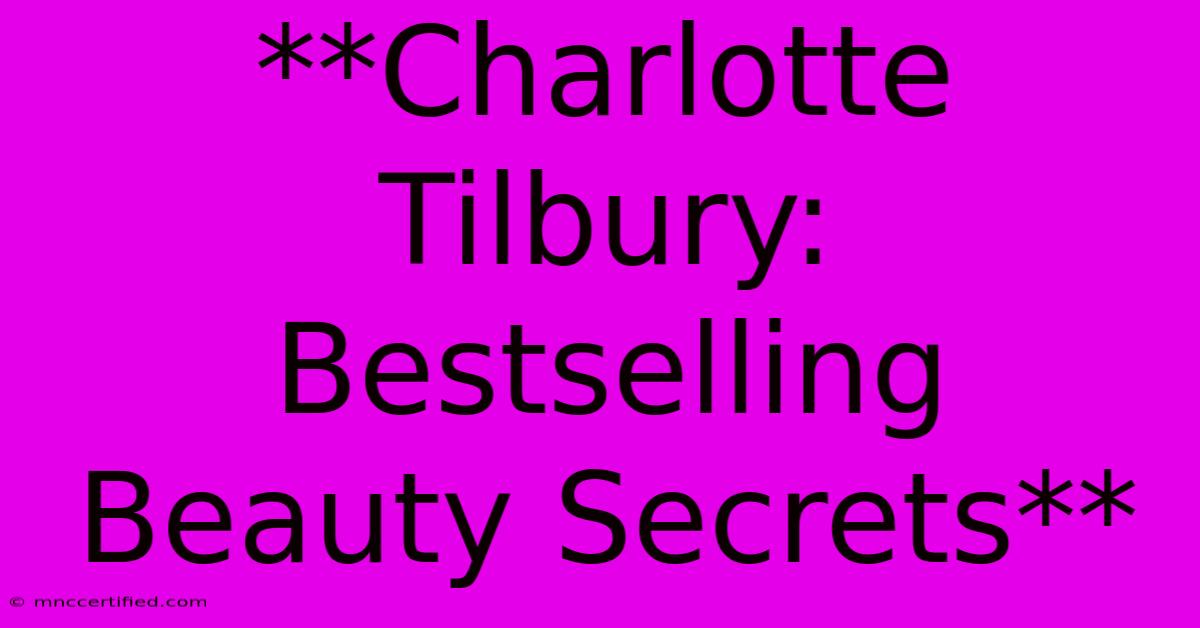 **Charlotte Tilbury:  Bestselling Beauty Secrets** 