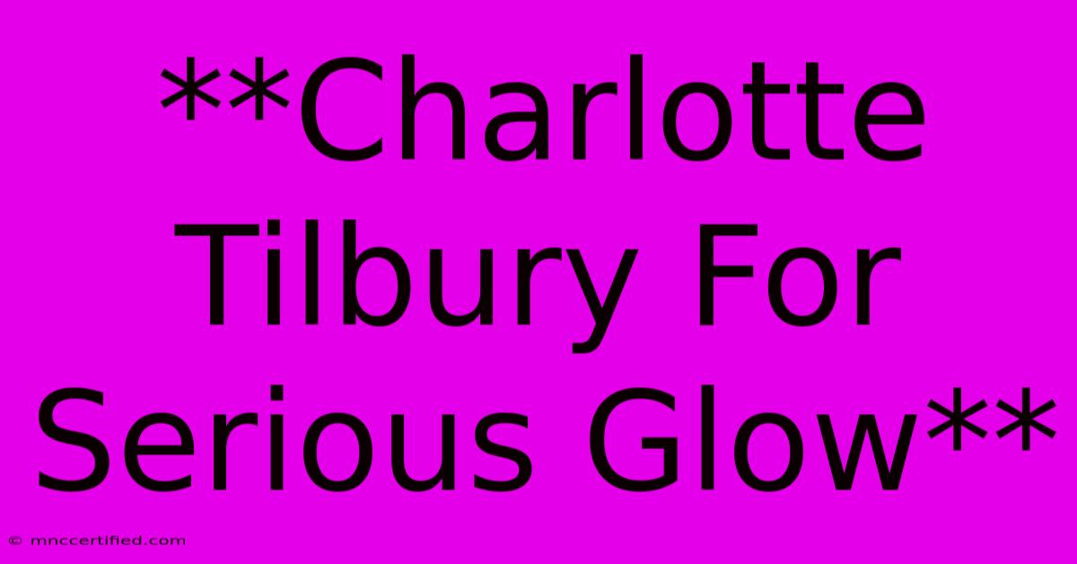 **Charlotte Tilbury For Serious Glow**