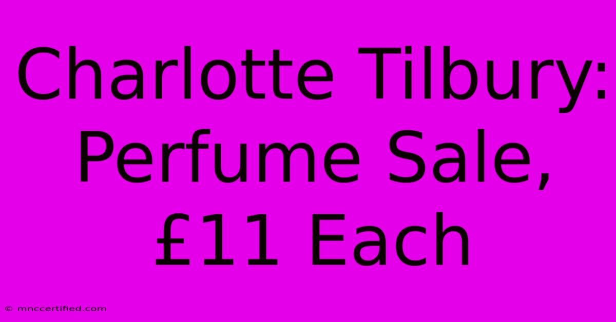 Charlotte Tilbury:  Perfume Sale, £11 Each