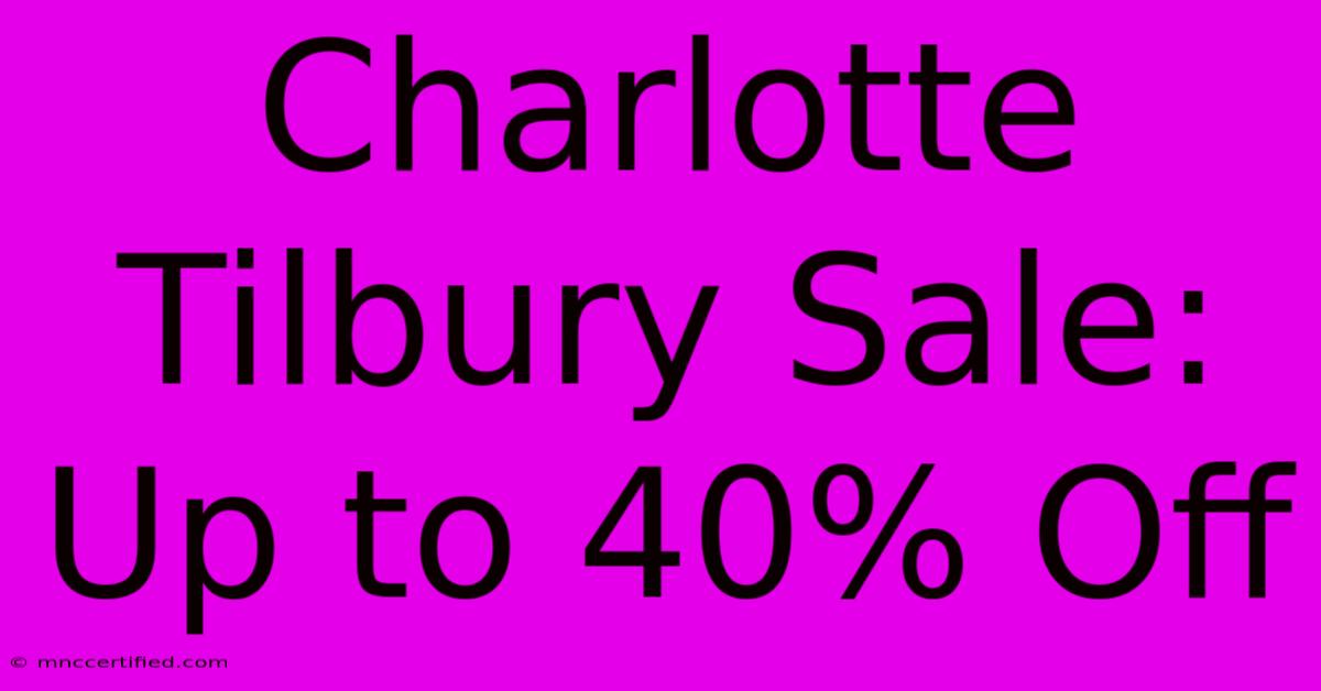 Charlotte Tilbury Sale: Up To 40% Off