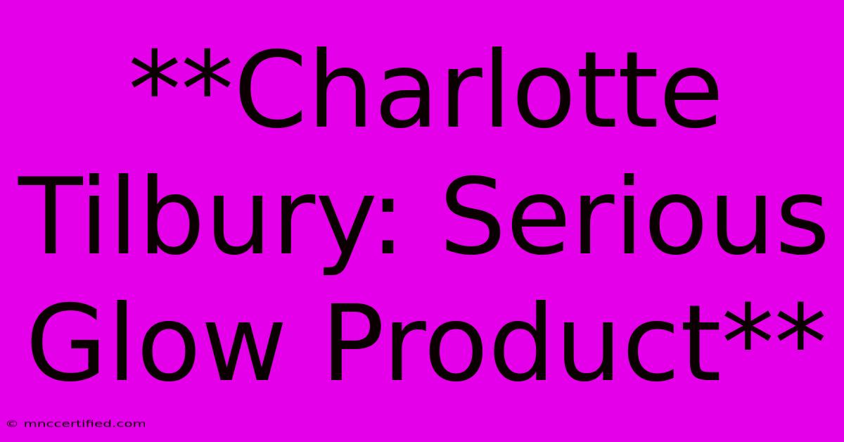 **Charlotte Tilbury: Serious Glow Product**