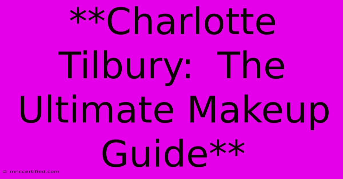 **Charlotte Tilbury:  The Ultimate Makeup Guide** 