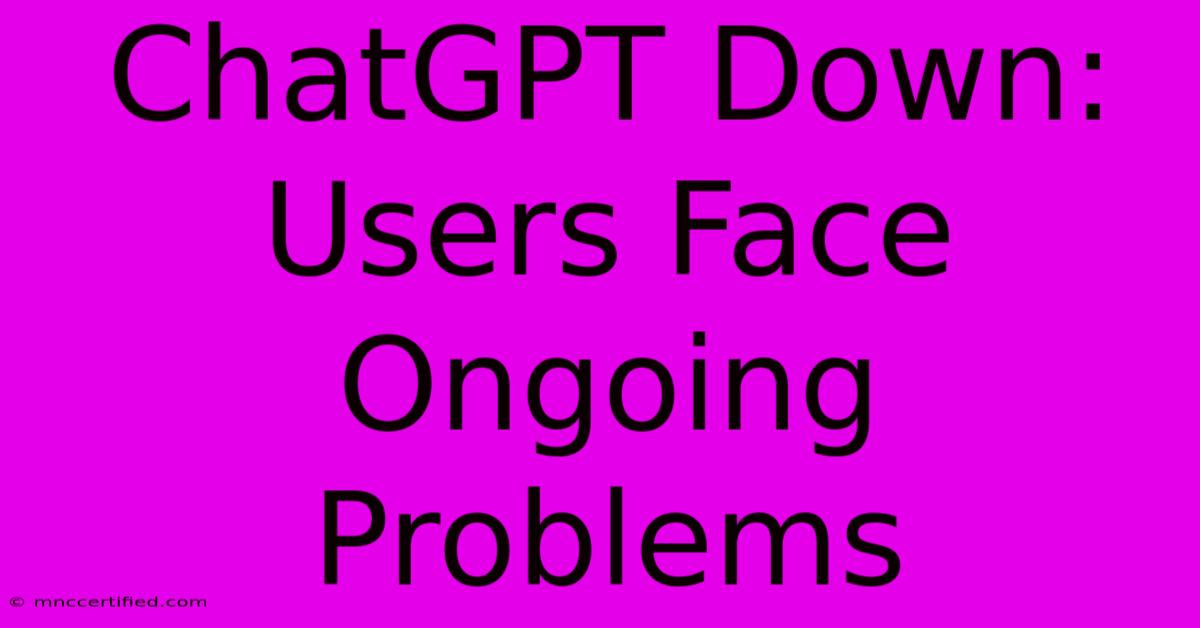 ChatGPT Down: Users Face Ongoing Problems