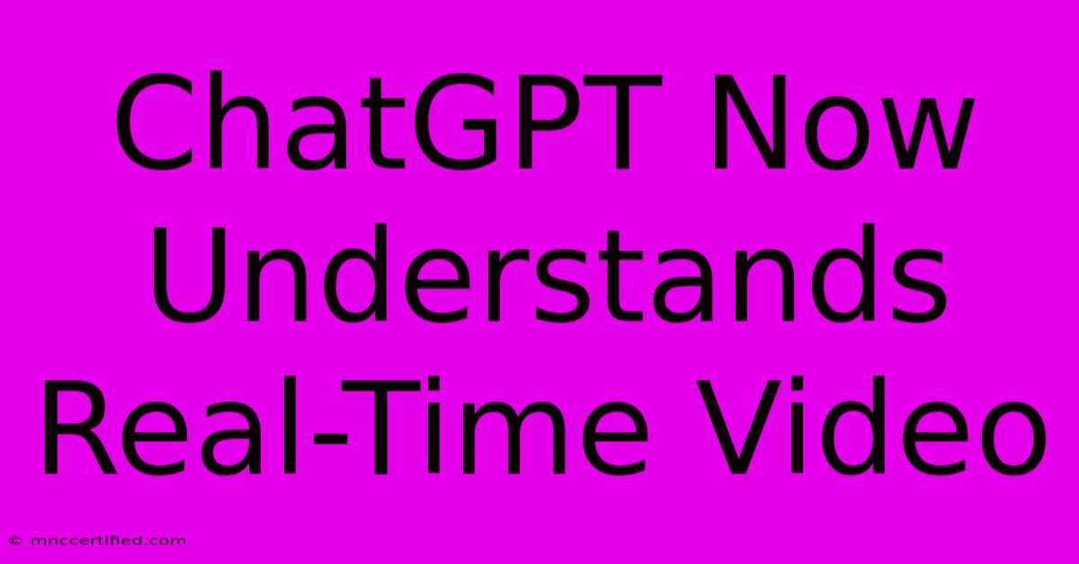 ChatGPT Now Understands Real-Time Video