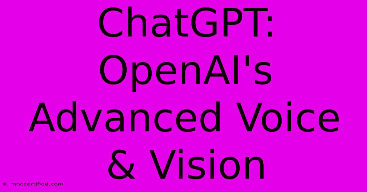 ChatGPT: OpenAI's Advanced Voice & Vision