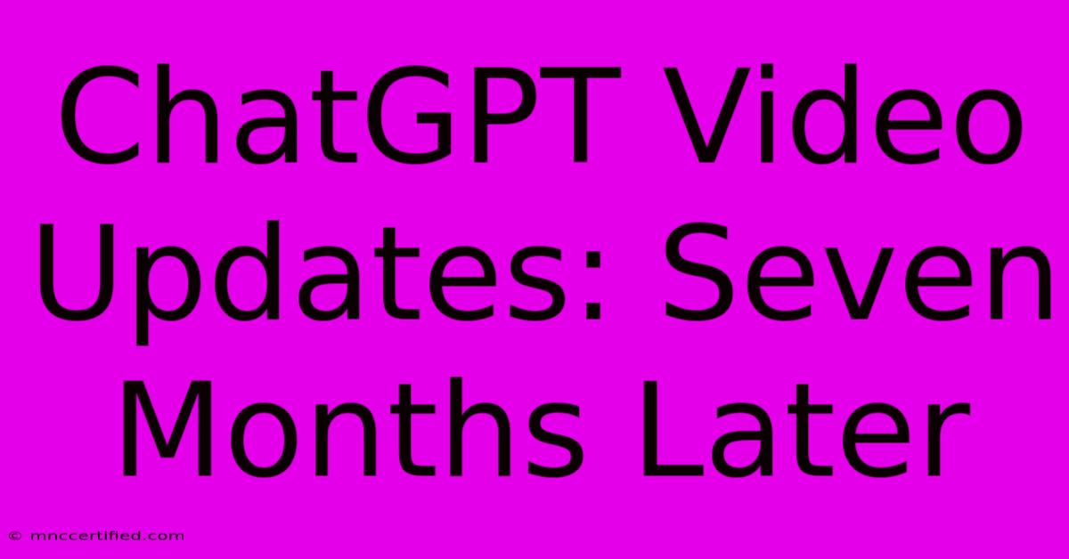 ChatGPT Video Updates: Seven Months Later