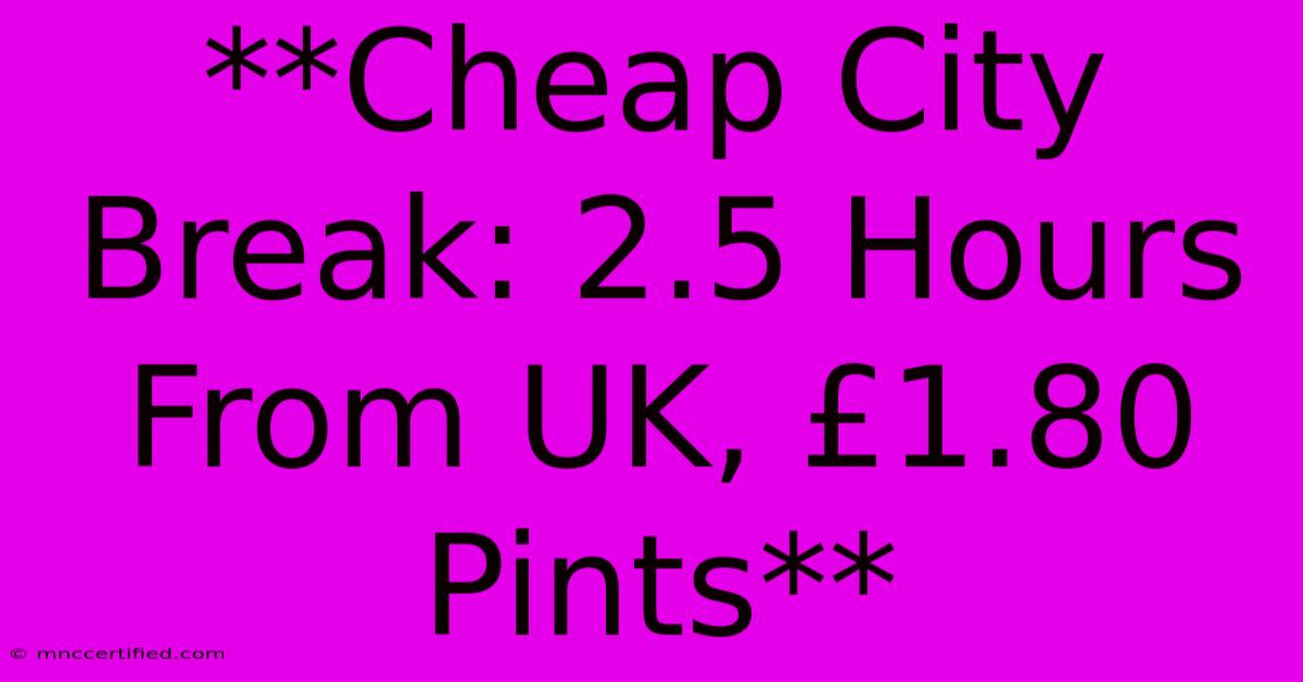 **Cheap City Break: 2.5 Hours From UK, £1.80 Pints**