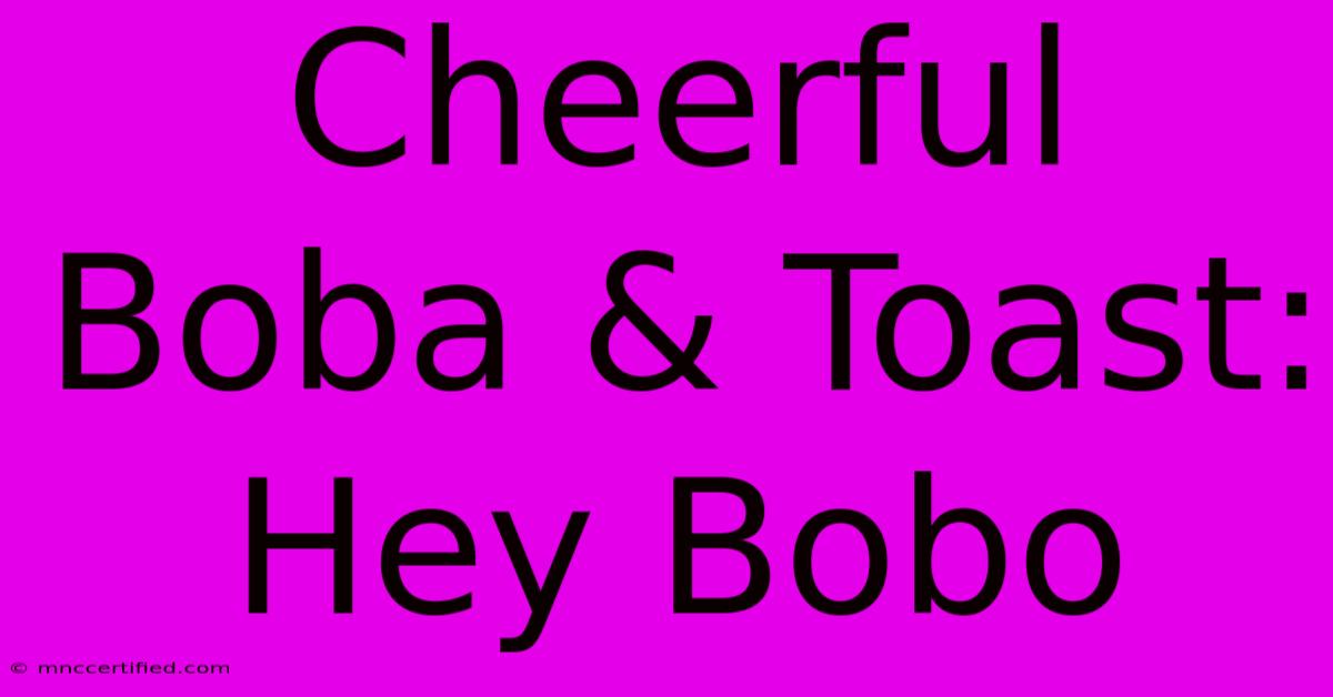 Cheerful Boba & Toast: Hey Bobo