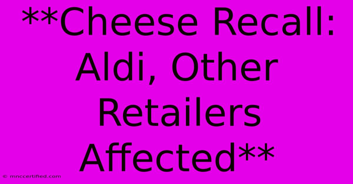 **Cheese Recall: Aldi, Other Retailers Affected**