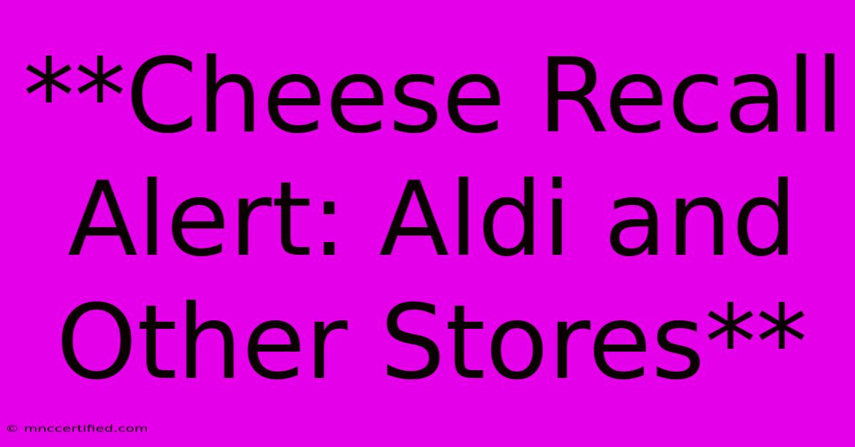 **Cheese Recall Alert: Aldi And Other Stores** 